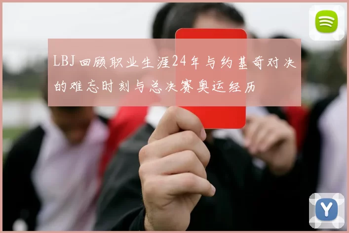 LBJ回顾职业生涯24年与约基奇对决的难忘时刻与总决赛奥运经历