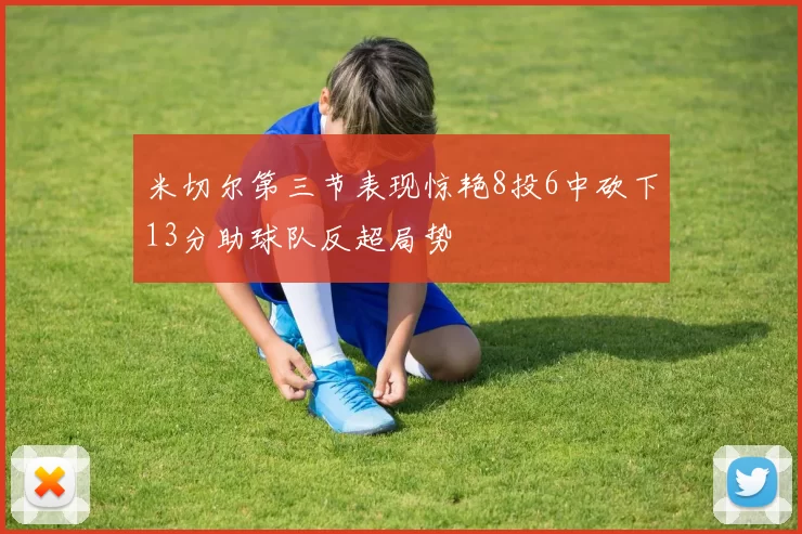 米切尔第三节表现惊艳8投6中砍下13分助球队反超局势