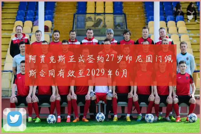 阿贾克斯正式签约27岁印尼国门佩斯合同有效至2029年6月