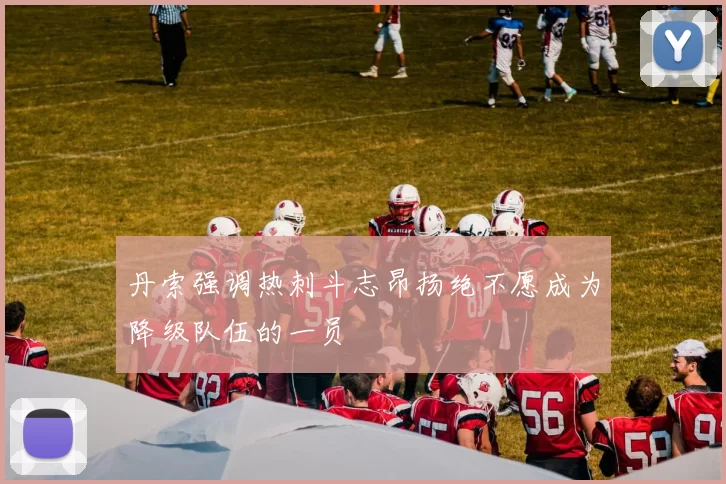 丹索强调热刺斗志昂扬绝不愿成为降级队伍的一员