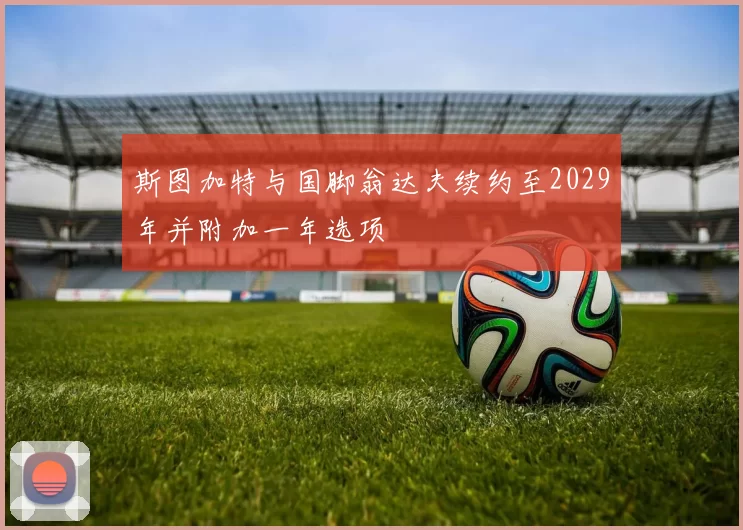 斯图加特与国脚翁达夫续约至2029年并附加一年选项