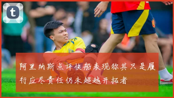 阿里纳斯点评快船表现称其只是履行应尽责任仍未超越开拓者