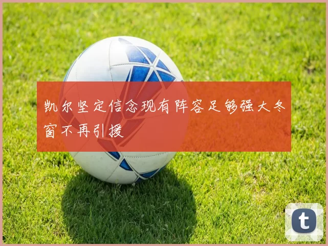 凯尔坚定信念现有阵容足够强大冬窗不再引援