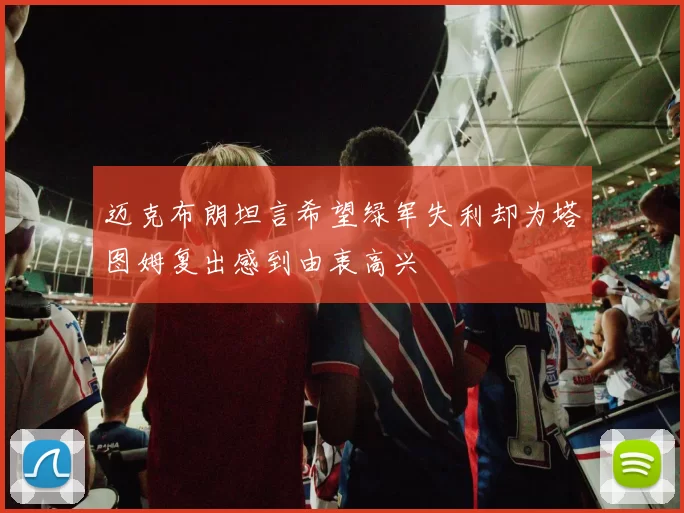 迈克布朗坦言希望绿军失利却为塔图姆复出感到由衷高兴