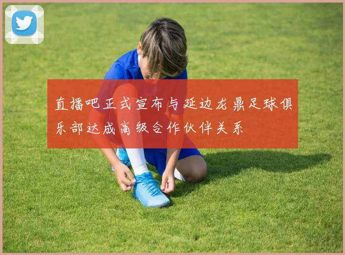 直播吧正式宣布与延边龙鼎足球俱乐部达成高级合作伙伴关系