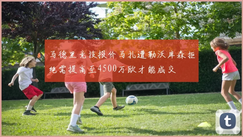 马德里竞技报价马扎遭勒沃库森拒绝需提高至4500万欧才能成交
